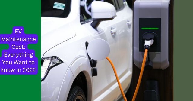 EV Maintenance Cost: Everything You Want to know in 2022