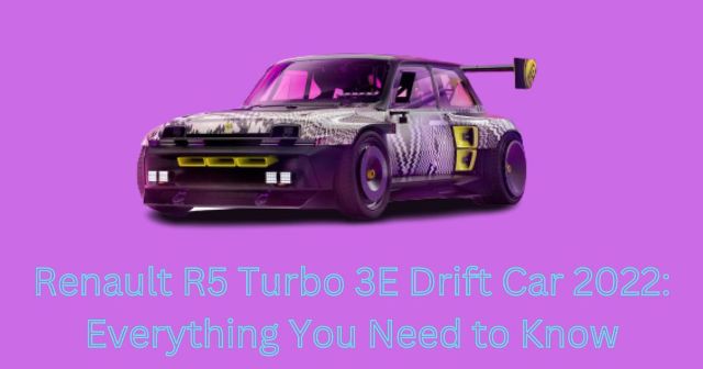 Renault R5 Turbo 3E Drift Car 2022: Everything You Need to Know