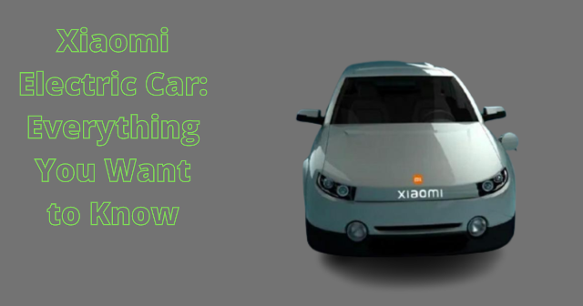 Xiaomi Electric Car: Everything You Want to Know