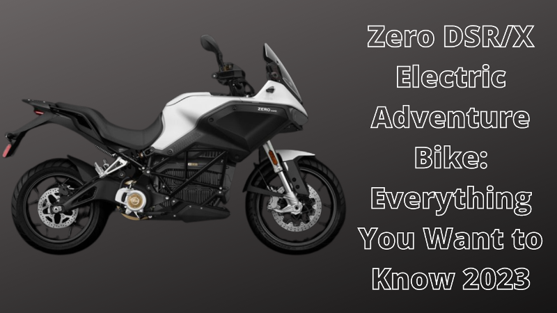 Zero DSR/X Electric Adventure Bike: Everything You Want to Know 2023
